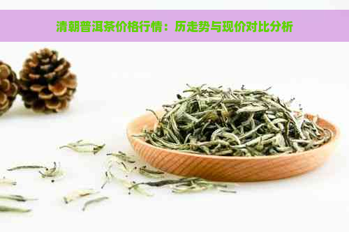 清朝普洱茶价格行情：历走势与现价对比分析