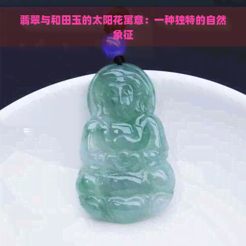 翡翠与和田玉的太阳花寓意：一种独特的自然象征