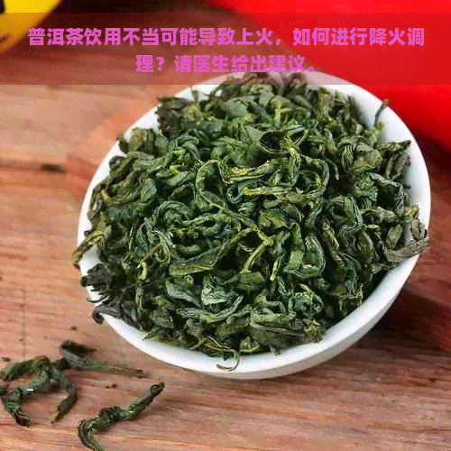 普洱茶饮用不当可能导致上火，如何进行降火调理？请医生给出建议。