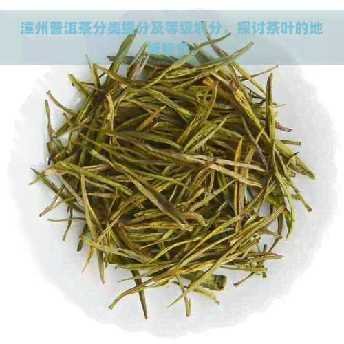 漳州普洱茶分类细分及等级划分，探讨茶叶的地域特色。