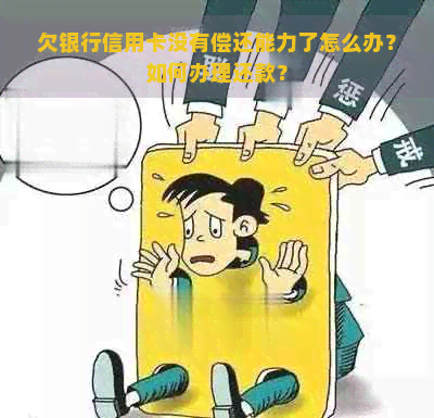 欠银行信用卡没有偿还能力了怎么办？如何办理还款？