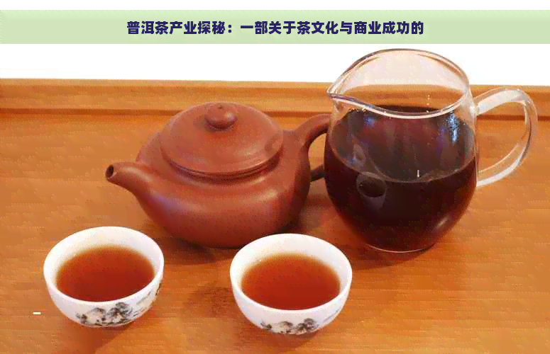 普洱茶产业探秘：一部关于茶文化与商业成功的