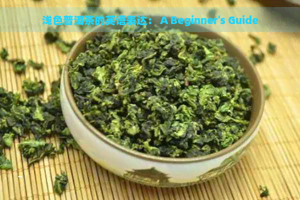 浅色普洱茶的英语表达： A Beginner's Guide