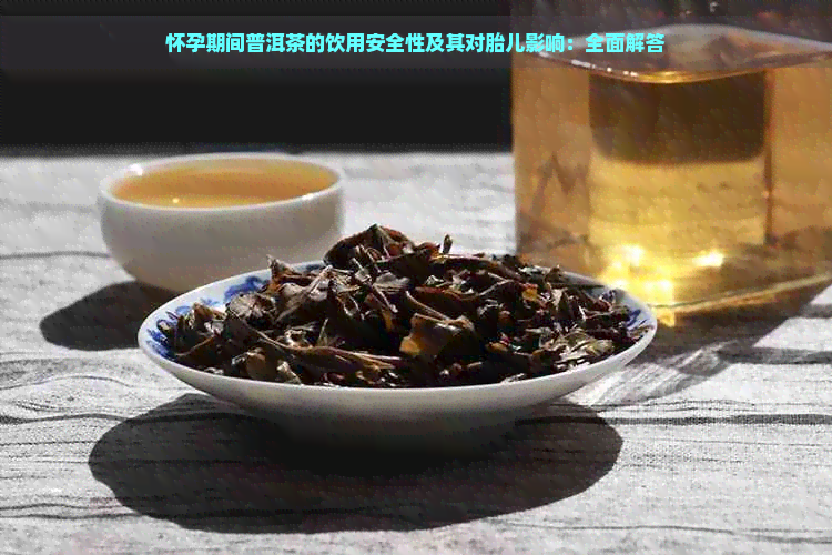 怀孕期间普洱茶的饮用安全性及其对胎儿影响：全面解答