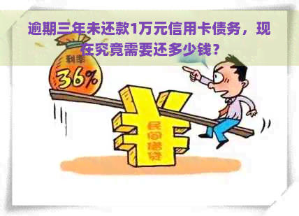 逾期三年未还款1万元信用卡债务，现在究竟需要还多少钱？