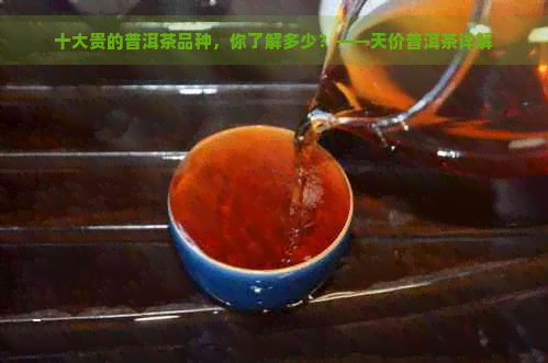 十大贵的普洱茶品种，你了解多少？——天价普洱茶详解