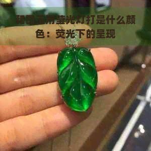 和田玉用莹光灯打是什么颜色：荧光下的呈现