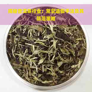 揭秘普洱茶行业：常见造假手法及其防范策略