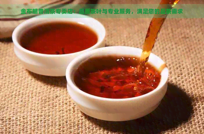 金布朗普洱茶专卖店：品质茶叶与专业服务，满足您的品茶需求