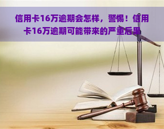 信用卡16万逾期会怎样，警惕！信用卡16万逾期可能带来的严重后果