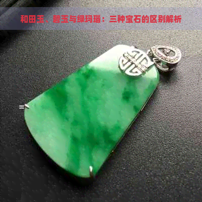 和田玉、碧玉与绿玛瑙：三种宝石的区别解析-和田玉动态