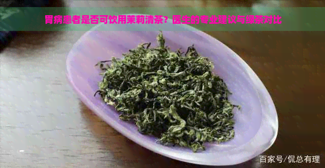 胃病患者是否可饮用茉莉清茶？医生的专业建议与绿茶对比