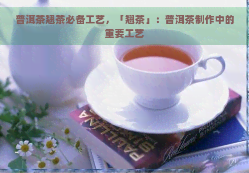 普洱茶翘茶必备工艺，「翘茶」：普洱茶制作中的重要工艺