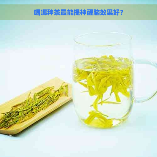 喝哪种茶最能提神醒脑效果好？