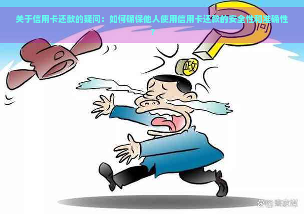 关于信用卡还款的疑问：如何确保他人使用信用卡还款的安全性和准确性？