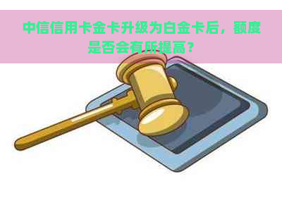 中信信用卡金卡升级为白金卡后，额度是否会有所提高？