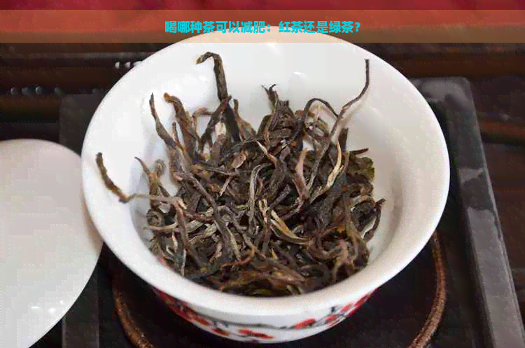 喝哪种茶可以减肥：红茶还是绿茶？