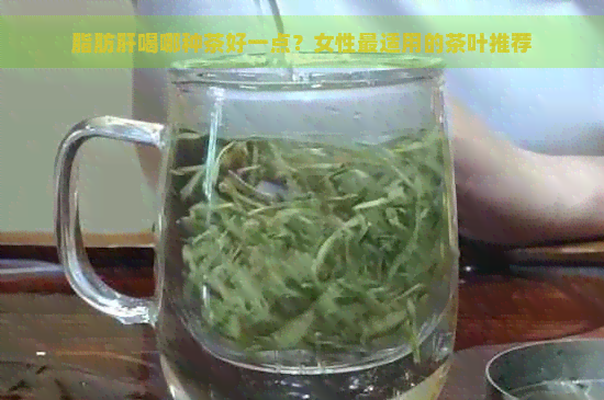 脂肪肝喝哪种茶好一点？女性最适用的茶叶推荐