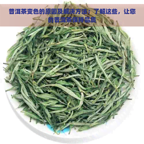 普洱茶变色的原因及解决方法：了解这些，让您的普洱茶保持品质