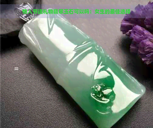 情人节送礼物翡翠玉石可以吗：女生的更佳选择