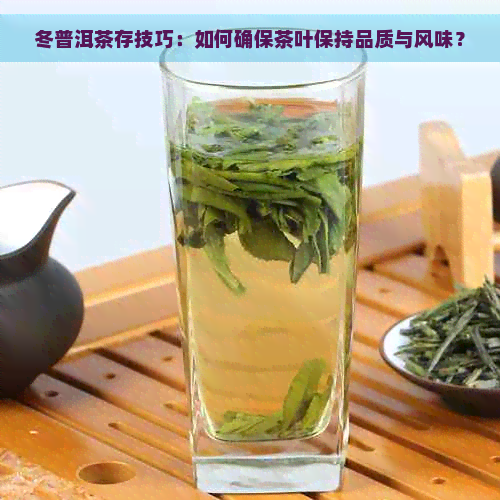 冬普洱茶存技巧：如何确保茶叶保持品质与风味？