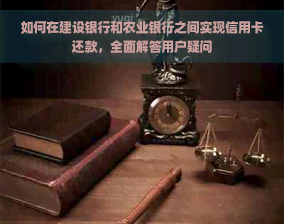 如何在建设银行和农业银行之间实现信用卡还款，全面解答用户疑问