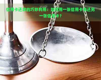 信用卡还款的巧妙利用：如何用一张信用卡来还另一张信用卡？