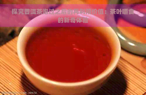 探究普洱茶泡过之后的再利用价值：茶叶嚼食的新奇体验