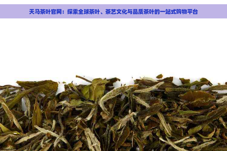 天马茶叶官网：探索全球茶叶、茶艺文化与品质茶叶的一站式购物平台