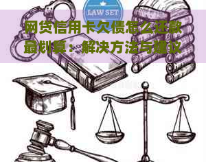 网贷信用卡欠债怎么还款最划算：解决方法与建议