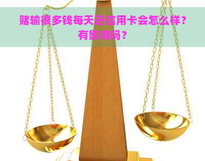 输很多钱每天还信用卡会怎么样？有影响吗？