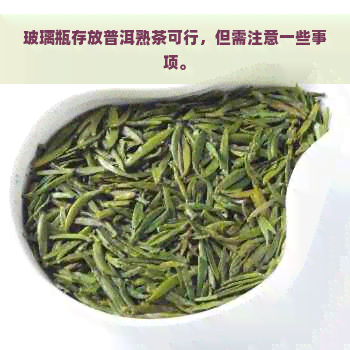 玻璃瓶存放普洱熟茶可行，但需注意一些事项。