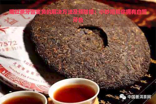 喝红茶牙齿变黄的解决方法及预防措：小妙招帮你拥有白皙牙色