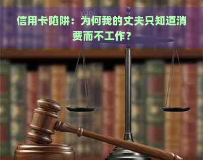 信用卡陷阱：为何我的丈夫只知道消费而不工作？