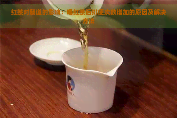 红茶对肠道的影响：喝红茶后排便次数增加的原因及解决方法