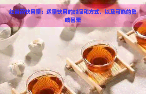 红茶菌饮用量：适量饮用的时间和方式，以及可能的影响因素