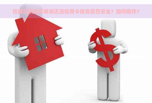 住房公积金买房前还清信用卡债务是否安全？如何操作？