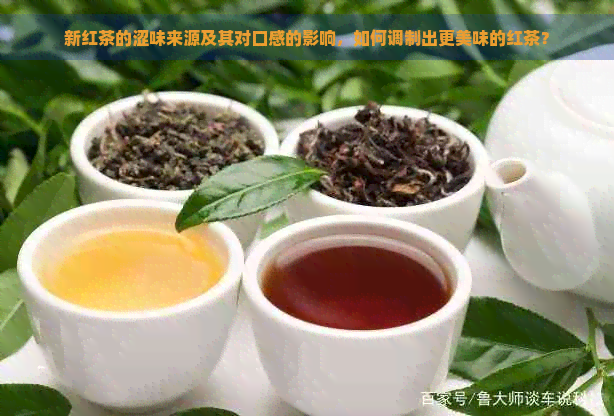 新红茶的涩味来源及其对口感的影响，如何调制出更美味的红茶？