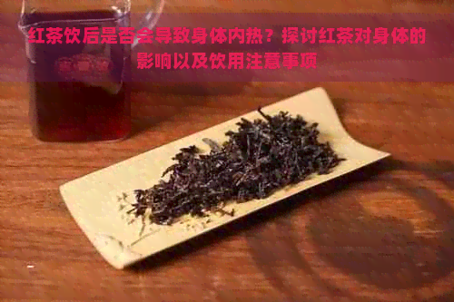 红茶饮后是否会导致身体内热？探讨红茶对身体的影响以及饮用注意事项