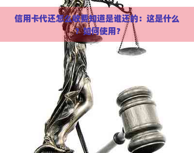 信用卡代还怎么收费知道是谁还的：这是什么？如何使用？