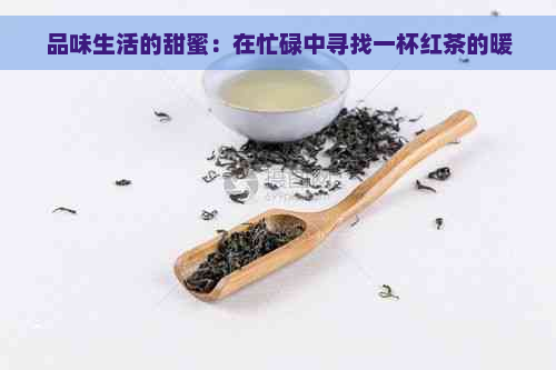 品味生活的甜蜜：在忙碌中寻找一杯红茶的暖