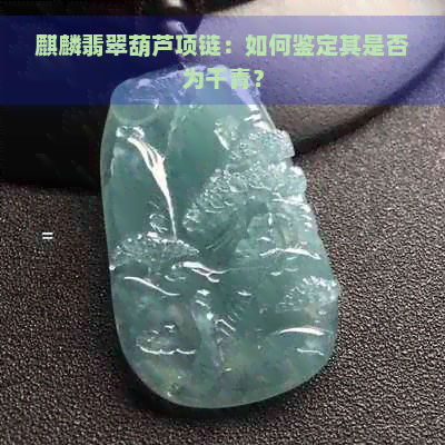 麒麟翡翠葫芦项链：如何鉴定其是否为干青？