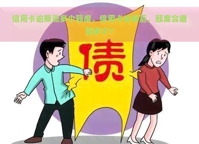 信用卡逾期涨多少额度，信用卡逾期后，额度会增加多少？