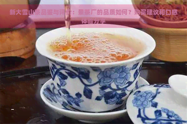 新大雪山茶品鉴与评价：景茶厂的品质如何？购买建议和口感体验分享