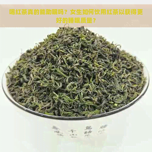 喝红茶真的能助眠吗？女生如何饮用红茶以获得更好的睡眠质量？