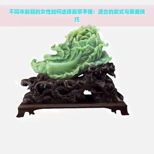 不同年龄段的女性如何选择翡翠手镯：适合的款式与佩戴技巧