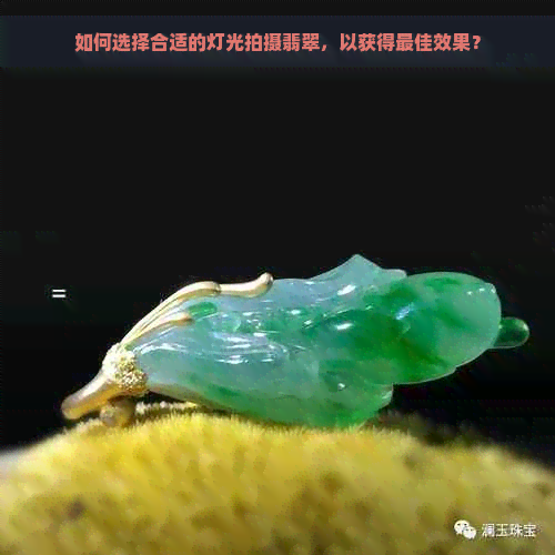 如何选择合适的灯光拍摄翡翠，以获得更佳效果？