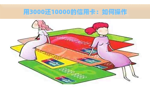 用3000还10000的信用卡：如何操作