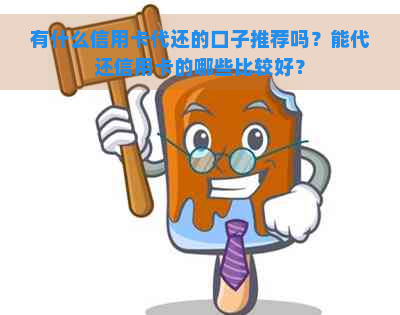 有什么信用卡代还的口子推荐吗？能代还信用卡的哪些比较好？