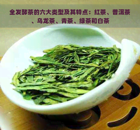 全发酵茶的六大类型及其特点：红茶、普洱茶、乌龙茶、青茶、绿茶和白茶